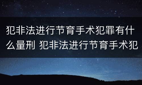 犯非法进行节育手术犯罪有什么量刑 犯非法进行节育手术犯罪有什么量刑吗