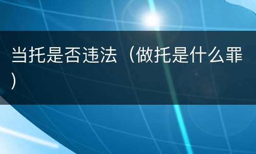 当托是否违法（做托是什么罪）