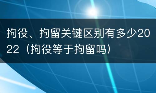 拘役、拘留关键区别有多少2022（拘役等于拘留吗）