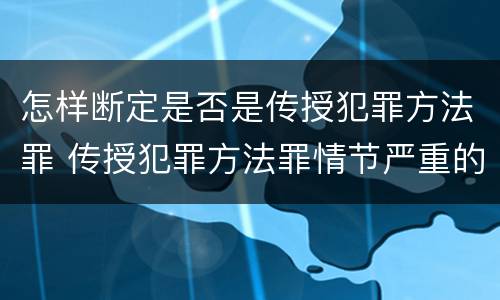 怎样断定是否是传授犯罪方法罪 传授犯罪方法罪情节严重的解释有吗
