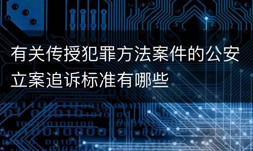 有关传授犯罪方法案件的公安立案追诉标准有哪些
