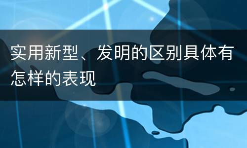 实用新型、发明的区别具体有怎样的表现