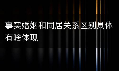 事实婚姻和同居关系区别具体有啥体现