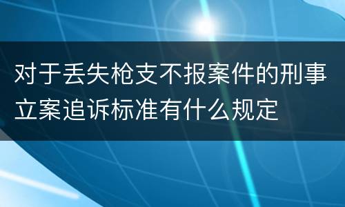 对于丢失枪支不报案件的刑事立案追诉标准有什么规定