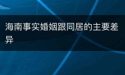 海南事实婚姻跟同居的主要差异