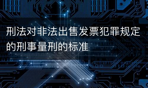 刑法对非法出售发票犯罪规定的刑事量刑的标准