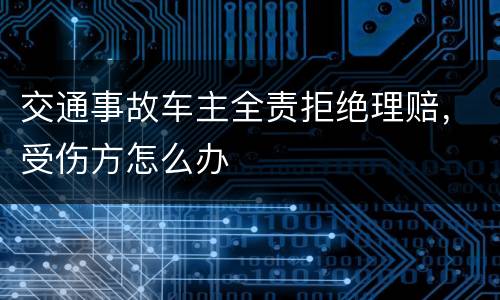 交通事故车主全责拒绝理赔，受伤方怎么办