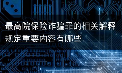 最高院保险诈骗罪的相关解释规定重要内容有哪些