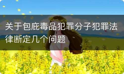 关于包庇毒品犯罪分子犯罪法律断定几个问题