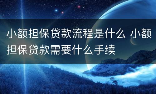 小额担保贷款流程是什么 小额担保贷款需要什么手续