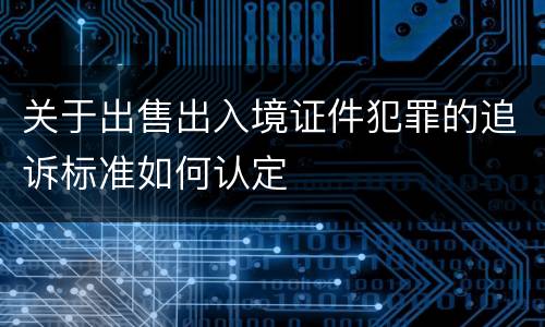 关于出售出入境证件犯罪的追诉标准如何认定