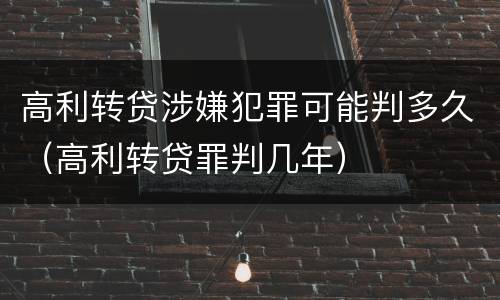 高利转贷涉嫌犯罪可能判多久（高利转贷罪判几年）
