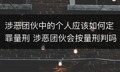 涉恶团伙中的个人应该如何定罪量刑 涉恶团伙会按量刑判吗