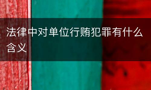 法律中对单位行贿犯罪有什么含义
