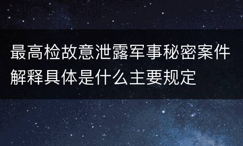 最高检故意泄露军事秘密案件解释具体是什么主要规定