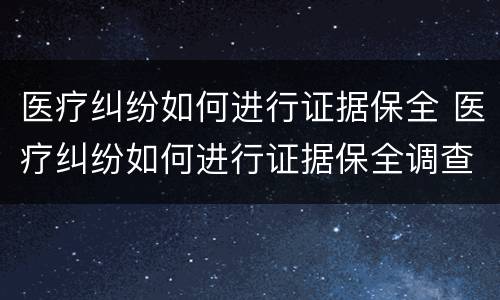 医疗纠纷如何进行证据保全 医疗纠纷如何进行证据保全调查
