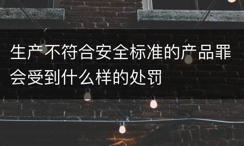 生产不符合安全标准的产品罪会受到什么样的处罚