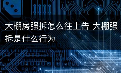 大棚房强拆怎么往上告 大棚强拆是什么行为