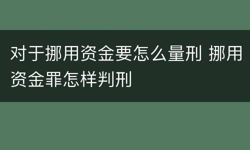 对于挪用资金要怎么量刑 挪用资金罪怎样判刑
