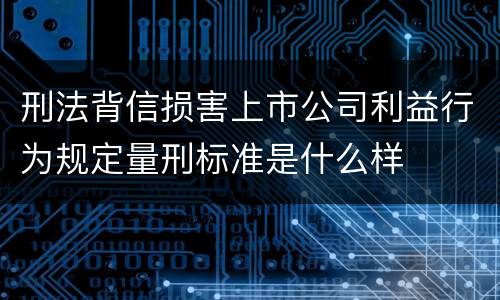 刑法背信损害上市公司利益行为规定量刑标准是什么样