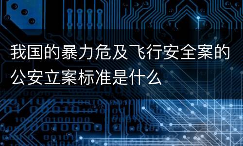 我国的暴力危及飞行安全案的公安立案标准是什么