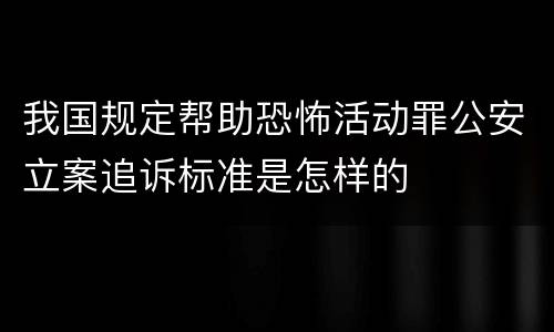 我国规定帮助恐怖活动罪公安立案追诉标准是怎样的