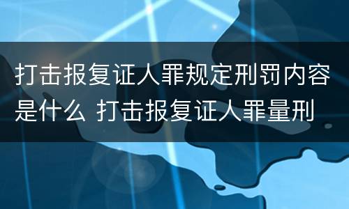 打击报复证人罪规定刑罚内容是什么 打击报复证人罪量刑