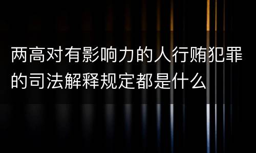 两高对有影响力的人行贿犯罪的司法解释规定都是什么