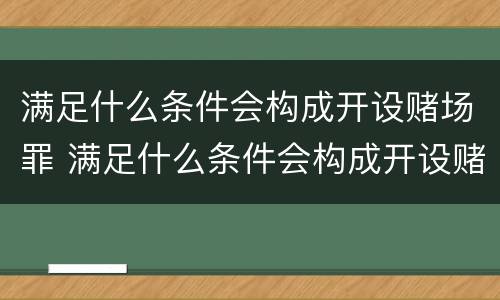 满足什么条件会构成开设赌场罪 满足什么条件会构成开设赌场罪名