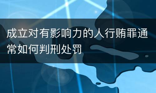 成立对有影响力的人行贿罪通常如何判刑处罚