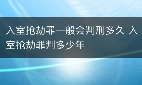 入室抢劫罪一般会判刑多久 入室抢劫罪判多少年