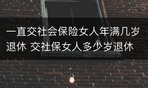 一直交社会保险女人年满几岁退休 交社保女人多少岁退休