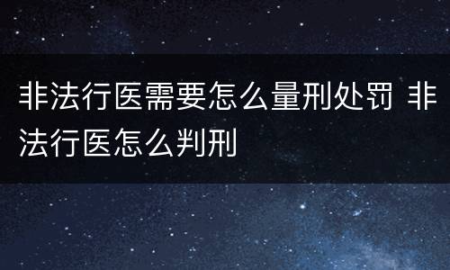 非法行医需要怎么量刑处罚 非法行医怎么判刑