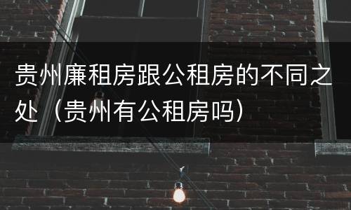 贵州廉租房跟公租房的不同之处（贵州有公租房吗）