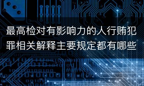最高检对有影响力的人行贿犯罪相关解释主要规定都有哪些