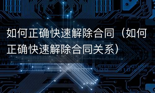 如何正确快速解除合同（如何正确快速解除合同关系）