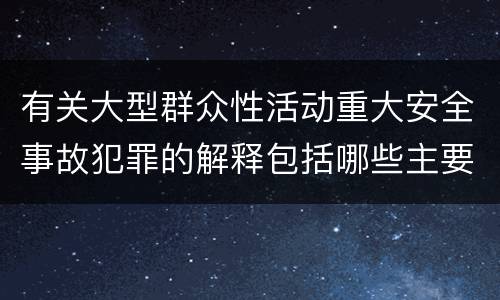有关大型群众性活动重大安全事故犯罪的解释包括哪些主要规定