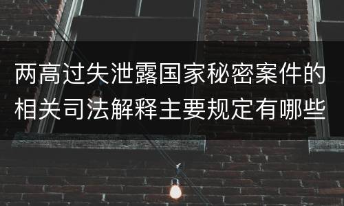 两高过失泄露国家秘密案件的相关司法解释主要规定有哪些