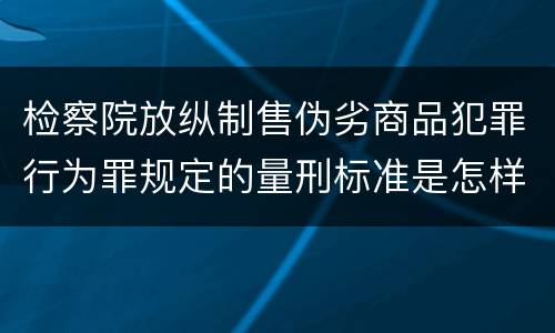 检察院放纵制售伪劣商品犯罪行为罪规定的量刑标准是怎样的