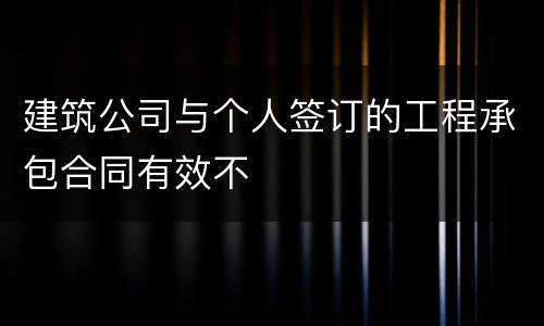 建筑公司与个人签订的工程承包合同有效不