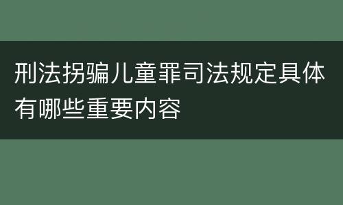 刑法拐骗儿童罪司法规定具体有哪些重要内容