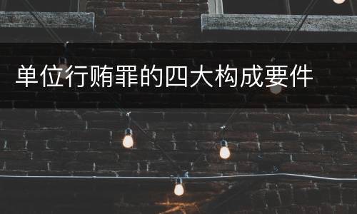 单位行贿罪的四大构成要件