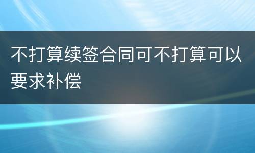 不打算续签合同可不打算可以要求补偿