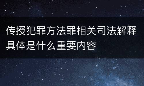 传授犯罪方法罪相关司法解释具体是什么重要内容