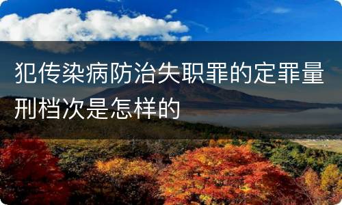犯传染病防治失职罪的定罪量刑档次是怎样的