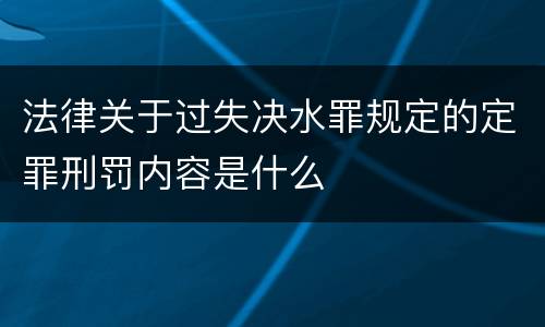 法律关于过失决水罪规定的定罪刑罚内容是什么