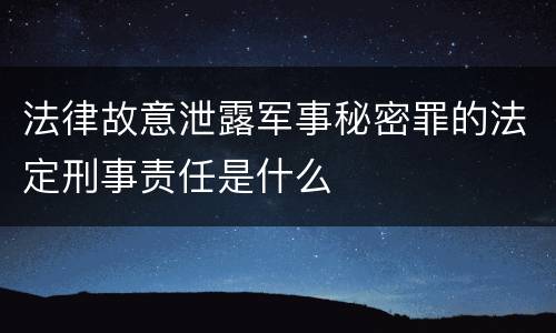 法律故意泄露军事秘密罪的法定刑事责任是什么