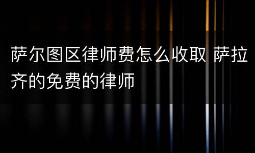 萨尔图区律师费怎么收取 萨拉齐的免费的律师