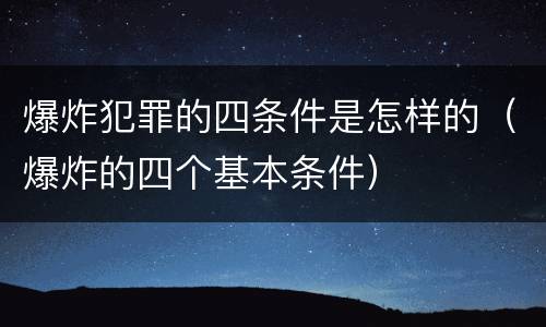 爆炸犯罪的四条件是怎样的（爆炸的四个基本条件）