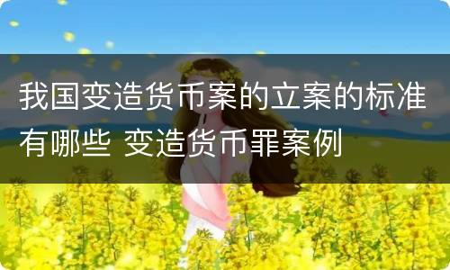 我国变造货币案的立案的标准有哪些 变造货币罪案例